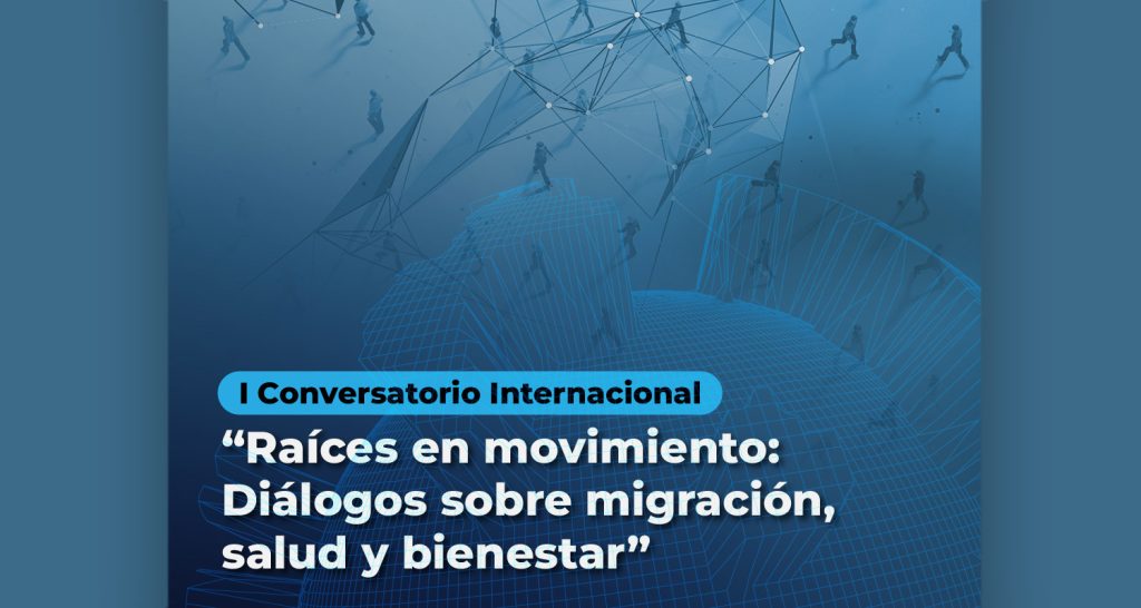 Únete al I Conversatorio Internacional “Raíces en Movimiento”: Diálogos sobre Migración, Salud y Bienestar Únete al I Conversatorio Internacional “Raíces en Movimiento”: Diálogos sobre Migración, Salud y Bienestar